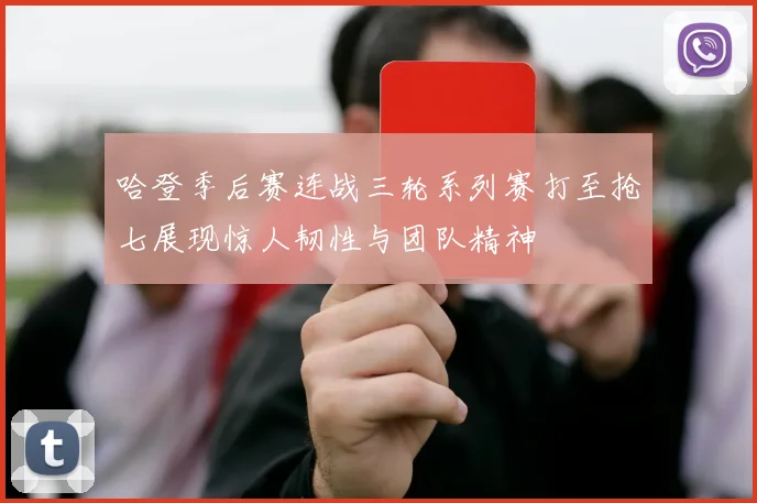 哈登季后赛连战三轮系列赛打至抢七展现惊人韧性与团队精神