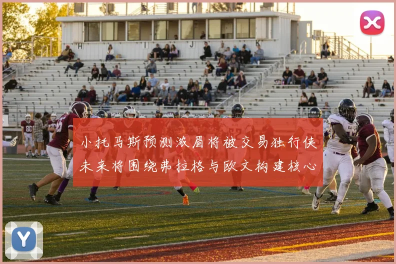 小托马斯预测浓眉将被交易独行侠未来将围绕弗拉格与欧文构建核心阵容