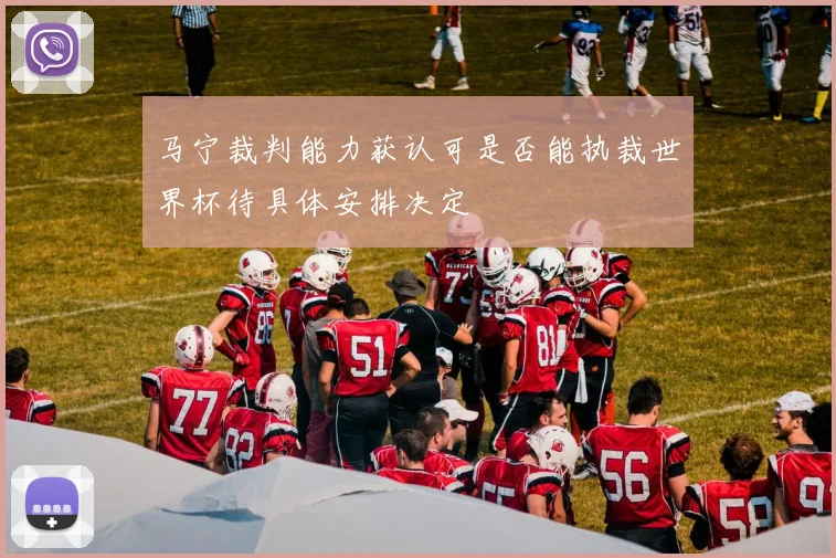 马宁裁判能力获认可是否能执裁世界杯待具体安排决定