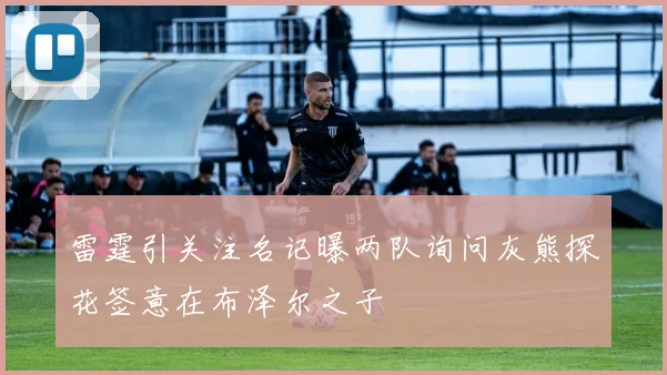 雷霆引关注名记曝两队询问灰熊探花签意在布泽尔之子