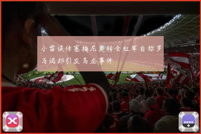小雷误传塞梅尼奥转会红军自称罗马诺却引发乌龙事件