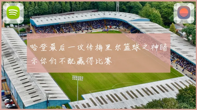 哈登最后一攻传梅里尔篮球之神暗示你们不配赢得比赛