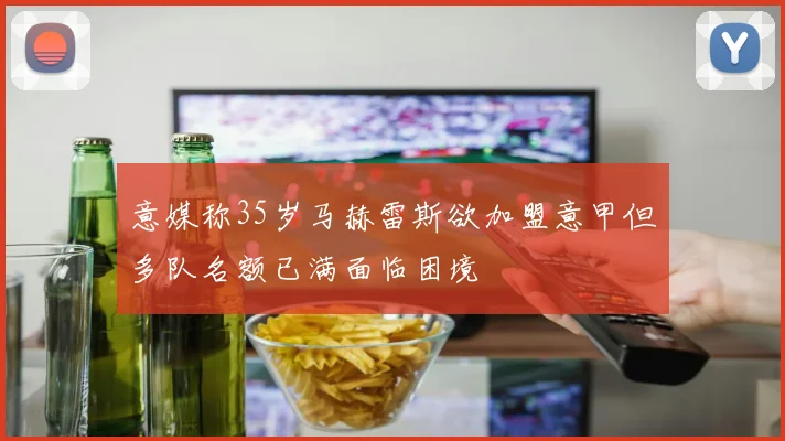 意媒称35岁马赫雷斯欲加盟意甲但多队名额已满面临困境